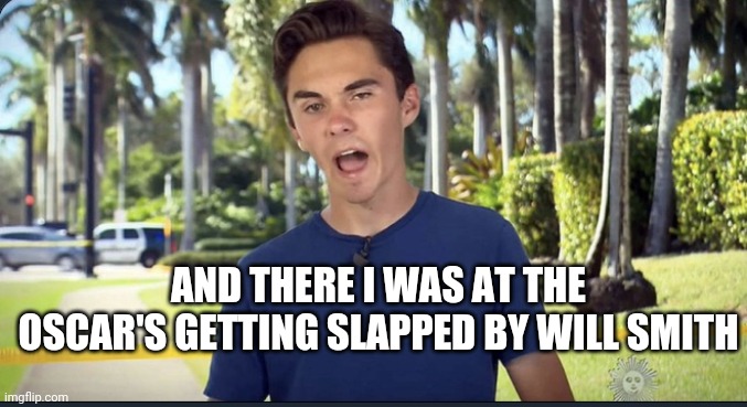 Bitch |  AND THERE I WAS AT THE OSCAR'S GETTING SLAPPED BY WILL SMITH | image tagged in david hogg,will smith,oscars,cuck,cucks,blm | made w/ Imgflip meme maker