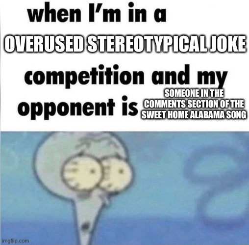 They kinda ruined a perfectly good song ngl | OVERUSED STEREOTYPICAL JOKE; SOMEONE IN THE COMMENTS SECTION OF THE SWEET HOME ALABAMA SONG | image tagged in whe i'm in a competition and my opponent is | made w/ Imgflip meme maker