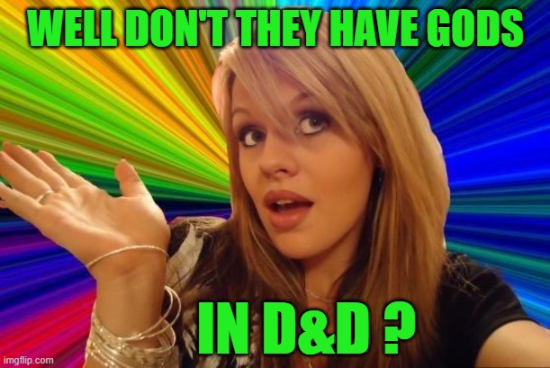 Dumb Blonde Meme | WELL DON'T THEY HAVE GODS IN D&D ? | image tagged in memes,dumb blonde | made w/ Imgflip meme maker