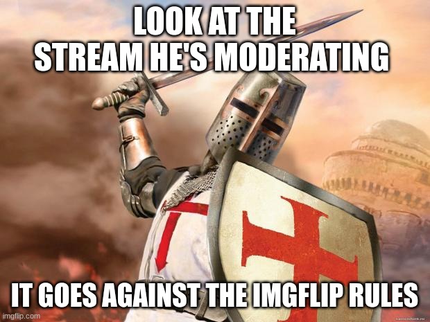 crusader | LOOK AT THE STREAM HE'S MODERATING; IT GOES AGAINST THE IMGFLIP RULES | image tagged in crusader | made w/ Imgflip meme maker