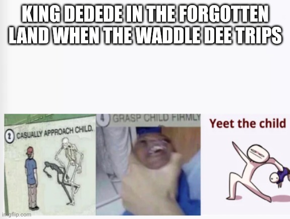 Casually Approach Child, Grasp Child Firmly, Yeet the Child | KING DEDEDE IN THE FORGOTTEN LAND WHEN THE WADDLE DEE TRIPS | image tagged in casually approach child grasp child firmly yeet the child | made w/ Imgflip meme maker