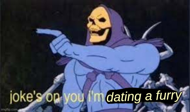 Jokes on you im into that shit | dating a furry | image tagged in jokes on you im into that shit | made w/ Imgflip meme maker