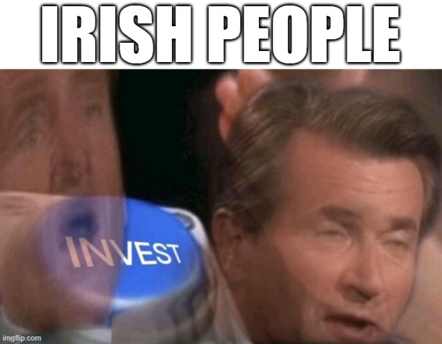 Invest | IRISH PEOPLE | image tagged in invest | made w/ Imgflip meme maker