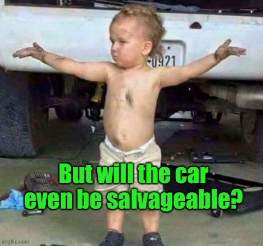 mechanic kid | But will the car even be salvageable? | image tagged in mechanic kid | made w/ Imgflip meme maker