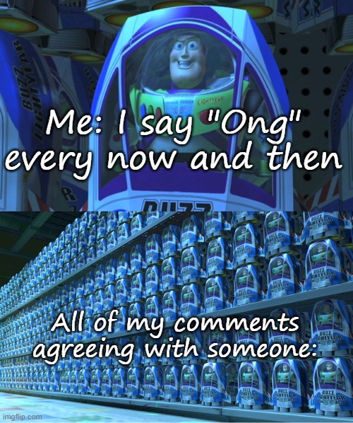 Buzz lightyear clones | Me: I say "Ong" every now and then; All of my comments agreeing with someone: | image tagged in buzz lightyear clones | made w/ Imgflip meme maker
