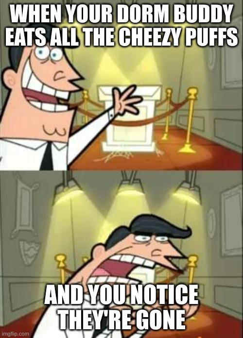 This Is Where I'd Put My Trophy If I Had One | WHEN YOUR DORM BUDDY EATS ALL THE CHEEZY PUFFS; AND YOU NOTICE THEY'RE GONE | image tagged in memes,this is where i'd put my trophy if i had one | made w/ Imgflip meme maker