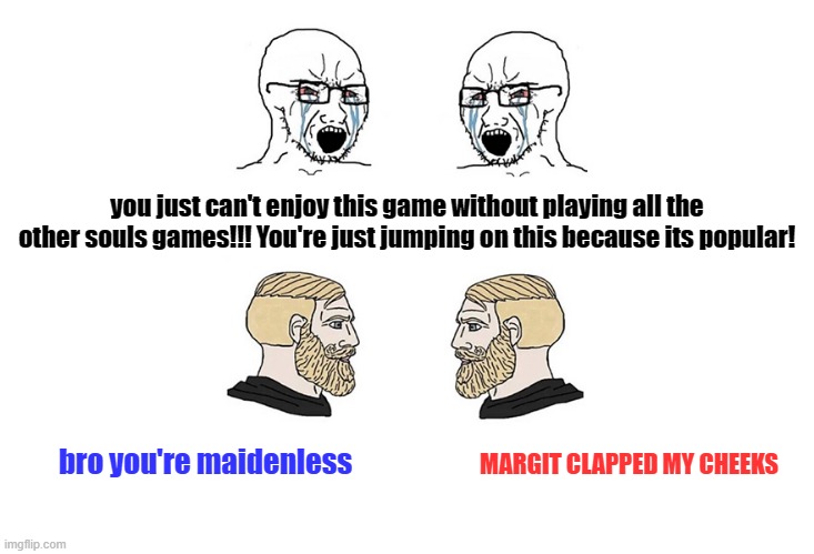 Elden Ring Gatekeeping | you just can't enjoy this game without playing all the other souls games!!! You're just jumping on this because its popular! bro you're maidenless; MARGIT CLAPPED MY CHEEKS | image tagged in crying soyboys vs chads | made w/ Imgflip meme maker