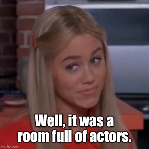 Sure Jan | Well, it was a room full of actors. | image tagged in sure jan | made w/ Imgflip meme maker