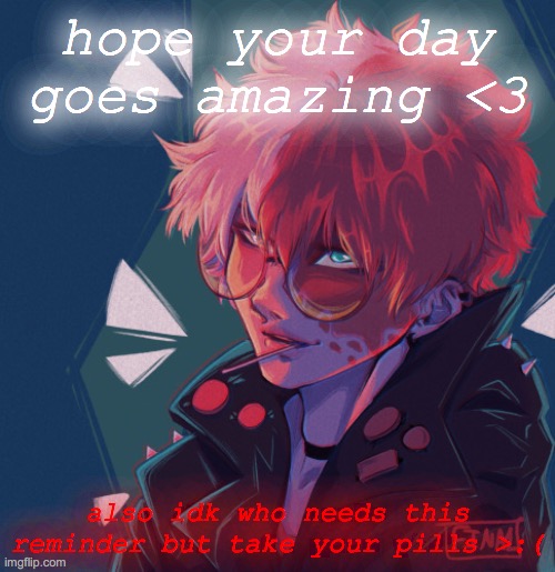 I choked on my pill so make sure you don't do that- |  hope your day goes amazing <3; also idk who needs this reminder but take your pills >:( | image tagged in todoroki,have a good day | made w/ Imgflip meme maker