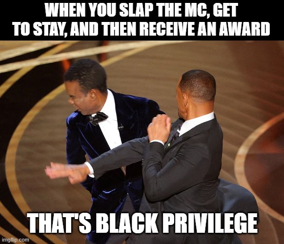 Wil Smith Chris Rock Oscar Slap | WHEN YOU SLAP THE MC, GET TO STAY, AND THEN RECEIVE AN AWARD; THAT'S BLACK PRIVILEGE | image tagged in wil smith chris rock oscar slap | made w/ Imgflip meme maker