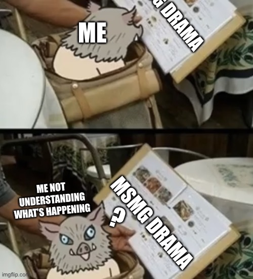 Inosuke menu | MSMG DRAMA; ME; ME NOT UNDERSTANDING WHAT’S HAPPENING; ? MSMG DRAMA | image tagged in inosuke menu | made w/ Imgflip meme maker