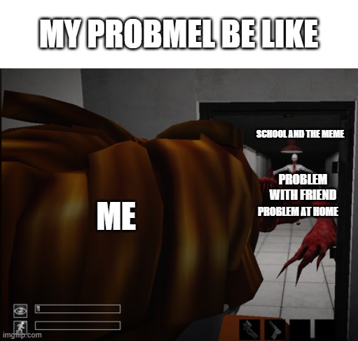 scp 096 sc0 939 | MY PROBMEL BE LIKE; SCHOOL AND THE MEME; ME; PROBLEM WITH FRIEND; PROBLEM AT HOME | image tagged in trololol | made w/ Imgflip meme maker