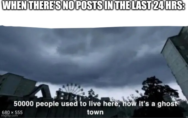 A Ghost Town | WHEN THERE ARE NO POSTS IN THE LAST 24 HRS: | image tagged in a ghost town | made w/ Imgflip meme maker
