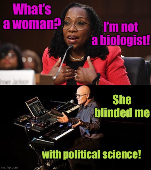 Thomas Dolby meets his match | I’m not a biologist! What’s a woman? She blinded me; with political science! | image tagged in ketanji brown jackson,thomas dolby,she blinded me with science,political science,woman definition | made w/ Imgflip meme maker