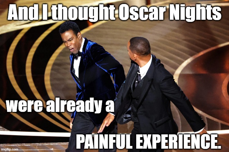 And I thought Oscar Nights were already a PAINFUL EXPERIENCE. #OscarNight2022 #WillSmith #ChrisRock #TheSlapHeardAroundTheWorld | And I thought Oscar Nights; were already a
                                                                               PAINFUL EXPERIENCE. | image tagged in memes,funny memes,oscars,will smith punching chris rock,chris rock,academy awards | made w/ Imgflip meme maker