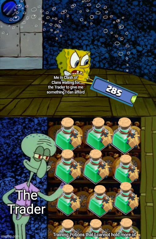 Too many training potions | Me in Clash of Clans waiting for the Trader to give me something I can afford; The Trader; Training Potions that I cannot hold more of | image tagged in spongebob vs squidward alarm clocks,memes,funny,clash of clans | made w/ Imgflip meme maker