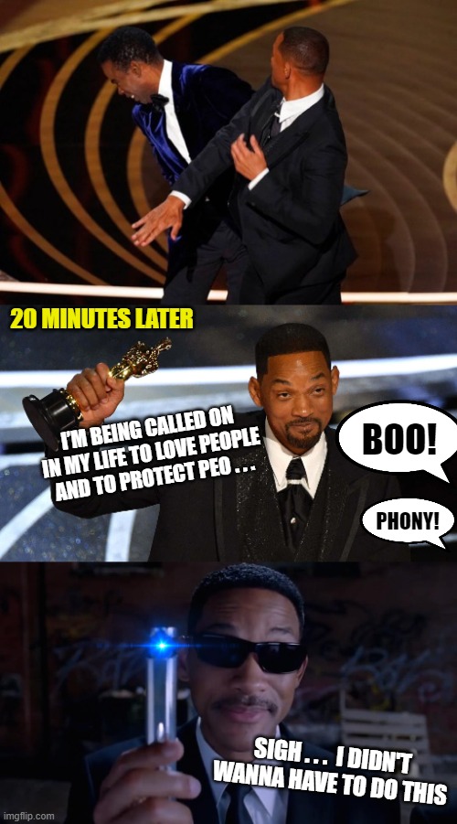 Oscar forget me nots | 20 MINUTES LATER; BOO! I’M BEING CALLED ON IN MY LIFE TO LOVE PEOPLE AND TO PROTECT PEO . . . PHONY! SIGH . . .  I DIDN'T WANNA HAVE TO DO THIS | image tagged in will smith slap,men in black mind eraser will smith,oscar acceptance speech,memes | made w/ Imgflip meme maker