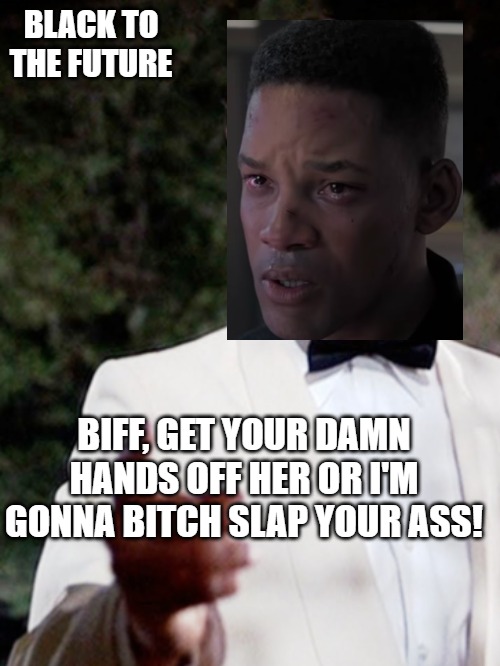 Will Smith | BLACK TO THE FUTURE; BIFF, GET YOUR DAMN HANDS OFF HER OR I'M GONNA BITCH SLAP YOUR ASS! | image tagged in back to the future | made w/ Imgflip meme maker