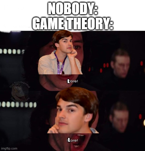 yes this is game related (through lore) | NOBODY:
GAME THEORY:; L; L | image tagged in kylo ren more,matpat,game theory,meme | made w/ Imgflip meme maker