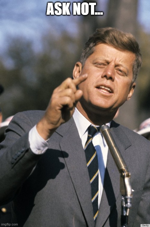 JFK | ASK NOT... | image tagged in jfk | made w/ Imgflip meme maker