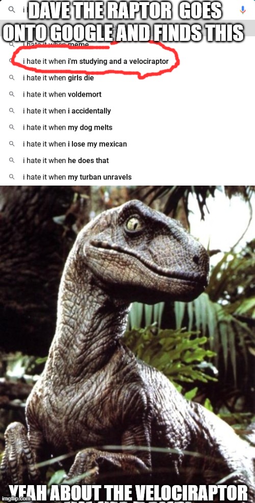DAVE THE RAPTOR  GOES ONTO GOOGLE AND FINDS THIS; YEAH ABOUT THE VELOCIRAPTOR | image tagged in i hate it when | made w/ Imgflip meme maker