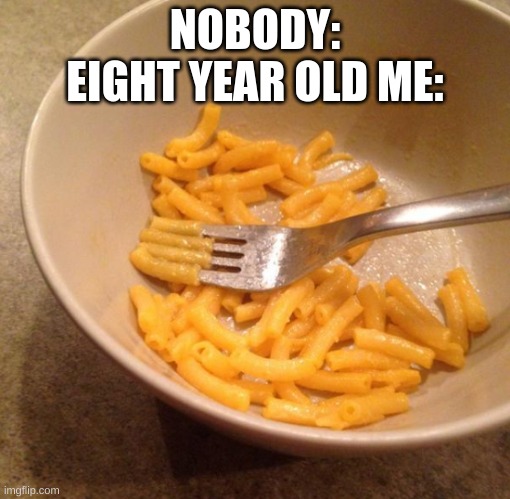Things we did as kids | NOBODY:

EIGHT YEAR OLD ME: | image tagged in funny memes,memes,food,cheese | made w/ Imgflip meme maker