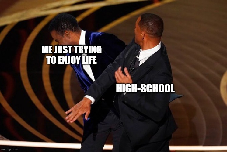 Ah yes I can't miss out on a new meme! | ME JUST TRYING TO ENJOY LIFE; HIGH-SCHOOL | image tagged in will smith slap | made w/ Imgflip meme maker