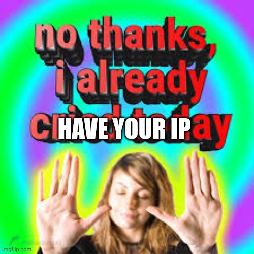 no thanks, i already cried today | HAVE YOUR IP | image tagged in no thanks i already cried today | made w/ Imgflip meme maker