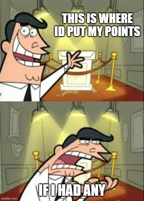 if i had any | THIS IS WHERE ID PUT MY POINTS; IF I HAD ANY | image tagged in memes,this is where i'd put my trophy if i had one | made w/ Imgflip meme maker