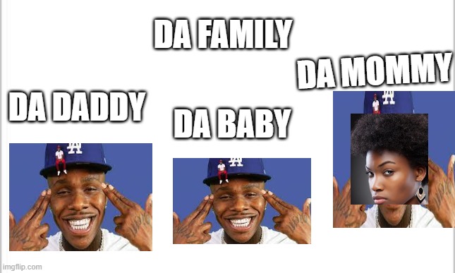 Da Family | DA FAMILY; DA MOMMY; DA BABY; DA DADDY | image tagged in white background,dank memes,fun | made w/ Imgflip meme maker