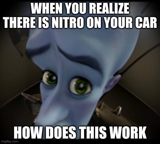 hmmmmm | WHEN YOU REALIZE THERE IS NITRO ON YOUR CAR; HOW DOES THIS WORK | image tagged in the boiler room of hell,funny memes,funny,fruit,cars,pokemon board meeting | made w/ Imgflip meme maker