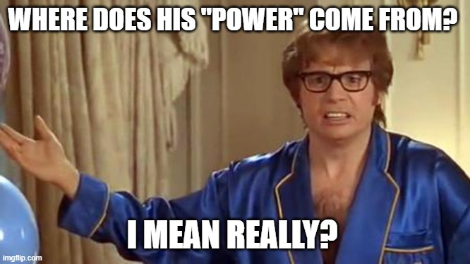 Austin Powers Honestly Meme | WHERE DOES HIS "POWER" COME FROM? I MEAN REALLY? | image tagged in memes,austin powers honestly | made w/ Imgflip meme maker