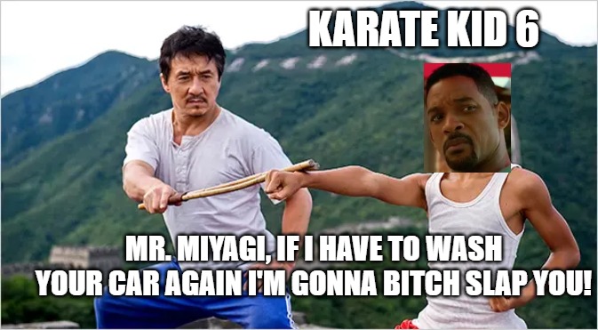 Will Smith | KARATE KID 6; MR. MIYAGI, IF I HAVE TO WASH YOUR CAR AGAIN I'M GONNA BITCH SLAP YOU! | image tagged in karate kid | made w/ Imgflip meme maker
