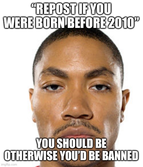 Cry about it | “REPOST IF YOU WERE BORN BEFORE 2010”; YOU SHOULD BE OTHERWISE YOU’D BE BANNED | image tagged in cry about it | made w/ Imgflip meme maker