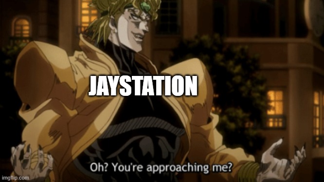 JAYSTATION | image tagged in oh you're approaching me | made w/ Imgflip meme maker