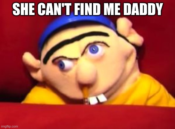 Jeffy | SHE CAN'T FIND ME DADDY | image tagged in jeffy,sml,lol so funny | made w/ Imgflip meme maker