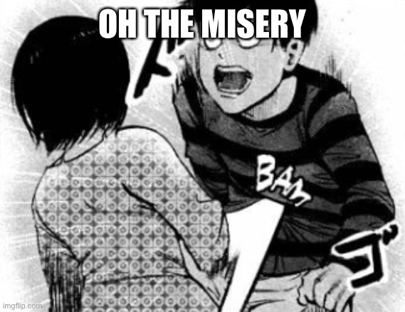 Touka bam | OH THE MISERY | image tagged in touka bam | made w/ Imgflip meme maker