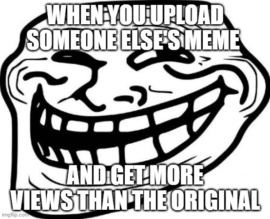 Troll Face | WHEN YOU UPLOAD SOMEONE ELSE'S MEME; AND GET MORE VIEWS THAN THE ORIGINAL | image tagged in memes,troll face,repost,reposts | made w/ Imgflip meme maker