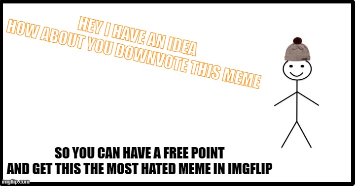 yes i am downvote begging, but that isnt in the rules... right? | HEY I HAVE AN IDEA

HOW ABOUT YOU DOWNVOTE THIS MEME; SO YOU CAN HAVE A FREE POINT
AND GET THIS THE MOST HATED MEME IN IMGFLIP | image tagged in stickman,downvote | made w/ Imgflip meme maker