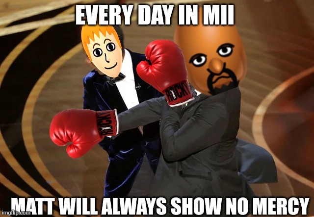 This it trueeeeee | EVERY DAY IN MII; MATT WILL ALWAYS SHOW NO MERCY | image tagged in will smith punching chris rock,wii sports,mii | made w/ Imgflip meme maker