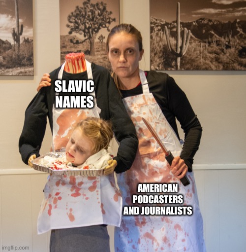 SLAVIC NAMES; AMERICAN PODCASTERS AND JOURNALISTS | image tagged in butcher | made w/ Imgflip meme maker