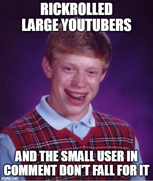 Never gonna gonna let you down | RICKROLLED LARGE YOUTUBERS; AND THE SMALL USER IN COMMENT DON'T FALL FOR IT | image tagged in memes,bad luck brian | made w/ Imgflip meme maker