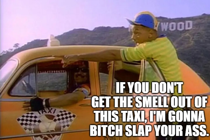 Will Smith | IF YOU DON'T GET THE SMELL OUT OF THIS TAXI, I'M GONNA BITCH SLAP YOUR ASS. | image tagged in fresh prince | made w/ Imgflip meme maker