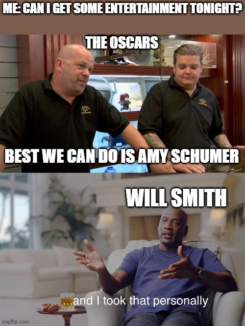 Quality Entertainment | ME: CAN I GET SOME ENTERTAINMENT TONIGHT? THE OSCARS; BEST WE CAN DO IS AMY SCHUMER; WILL SMITH | image tagged in pawn stars best i can do,and i took that personally,will smith punching chris rock,the oscars,will smith,oscars | made w/ Imgflip meme maker