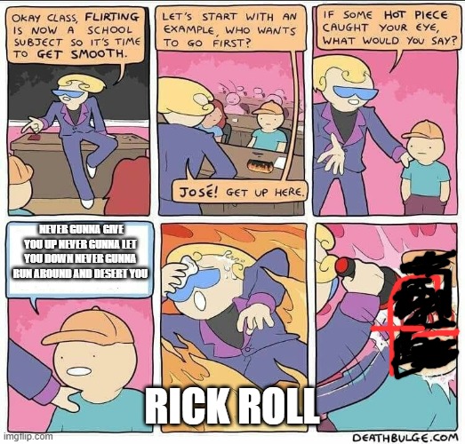 Flirting class | NEVER GUNNA GIVE YOU UP NEVER GUNNA LET YOU DOWN NEVER GUNNA RUN AROUND AND DESERT YOU; RICK ROLL | image tagged in flirting class | made w/ Imgflip meme maker