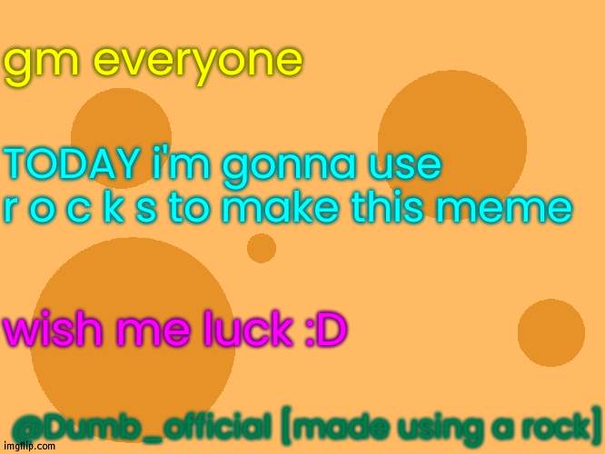 [they don't know i'm not joking] | gm everyone; TODAY i'm gonna use r o c k s to make this meme; wish me luck :D; @Dumb_official [made using a rock] | image tagged in no_watermark | made w/ Imgflip meme maker
