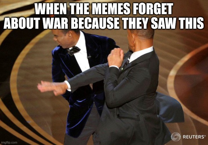 Will Smack | WHEN THE MEMES FORGET ABOUT WAR BECAUSE THEY SAW THIS | image tagged in will smack | made w/ Imgflip meme maker