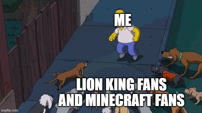 Homer being chased by dogs | ME; LION KING FANS AND MINECRAFT FANS | image tagged in homer being chased by dogs,memes,president_joe_biden,true,so true memes | made w/ Imgflip meme maker
