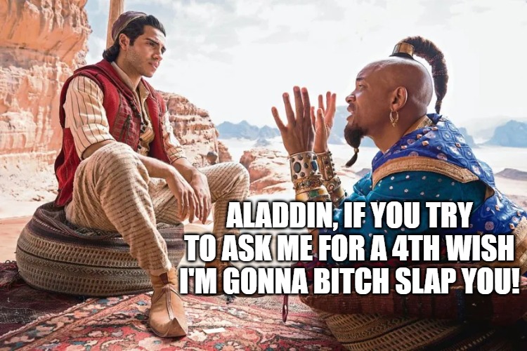 Will Smith |  ALADDIN, IF YOU TRY TO ASK ME FOR A 4TH WISH I'M GONNA BITCH SLAP YOU! | image tagged in aladdin | made w/ Imgflip meme maker