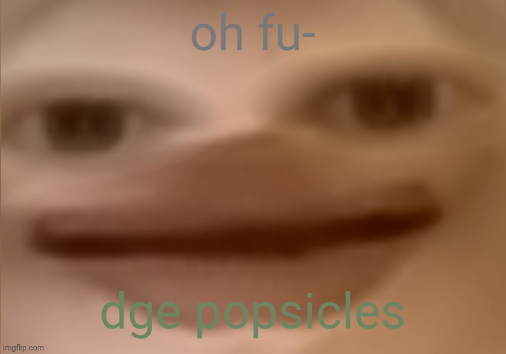 Name changed :l | oh fu-; dge popsicles | image tagged in i currently have 19 people in my basement | made w/ Imgflip meme maker